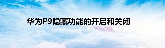 华为P9隐藏功能的开启和关闭