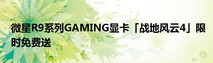 微星R9系列GAMING显卡「战地风云4」限时免费送