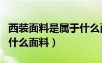 西装面料是属于什么面料（西装一般是采用的什么面料）