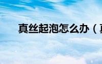 真丝起泡怎么办（真丝起泡怎么处理）