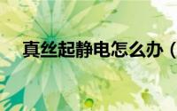 真丝起静电怎么办（真丝起静电怎么办）