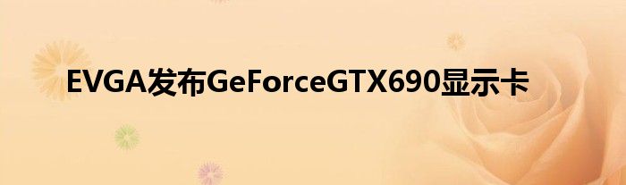 EVGA发布GeForceGTX690显示卡