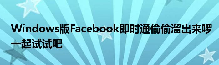 Windows版Facebook即时通偷偷溜出来啰一起试试吧