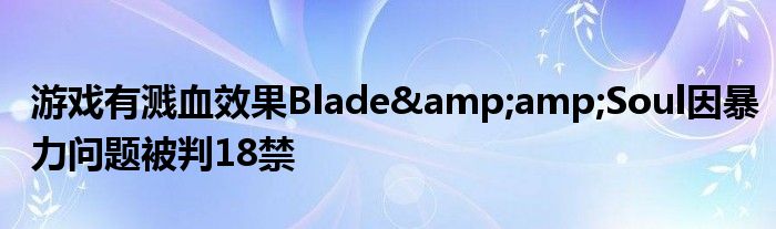 游戏有溅血效果Blade&amp;amp;Soul因暴力问题被判18禁