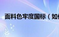 面料色牢度国标（如何提高面料的色牢度）