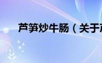 芦笋炒牛肠（关于芦笋炒牛肠的简介）
