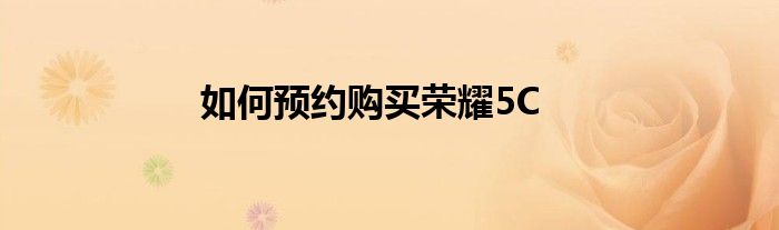 如何预约购买荣耀5C