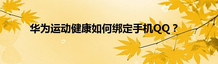 华为运动健康如何绑定手机QQ？