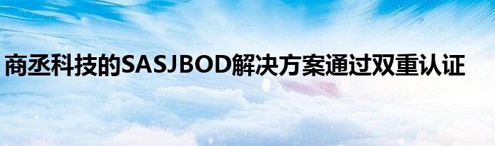 商丞科技的SASJBOD解决方案通过双重认证