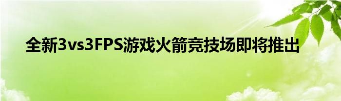 全新3vs3FPS游戏火箭竞技场即将推出