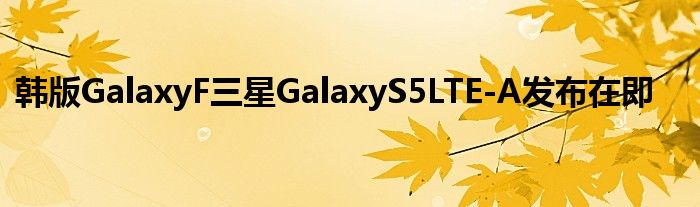 韩版GalaxyF三星GalaxyS5LTE