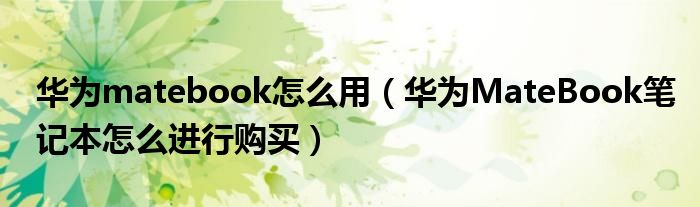 华为matebook怎么用（华为MateBook笔记本怎么进行购买）