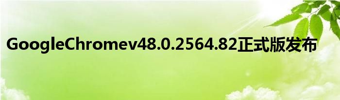 GoogleChromev48.0.2564.82正式版发布