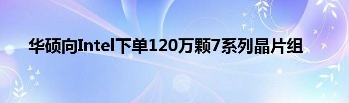华硕向Intel下单120万颗7系列晶片组
