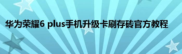 华为荣耀6 plus手机升级卡刷存砖官方教程
