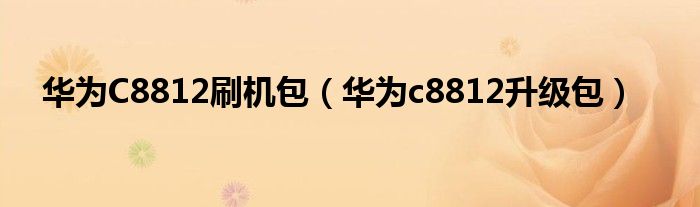 华为C8812刷机包（华为c8812升级包）