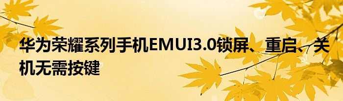华为荣耀系列手机EMUI3.0锁屏、重启、关机无需按键