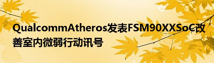 QualcommAtheros发表FSM90XXSoC改善室内微弱行动讯号
