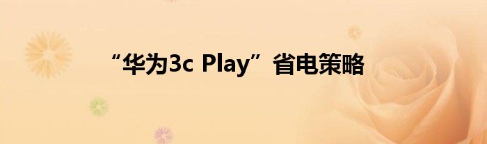 “华为3c Play”省电策略