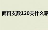 面料支数120支什么意思（面料支数是什么）