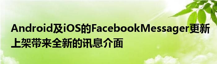 Android及iOS的FacebookMessager更新上架带来全新的讯息介面