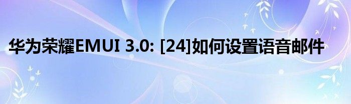 华为荣耀EMUI 3.0: [24]如何设置语音邮件