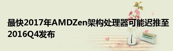 最快2017年AMDZen架构处理器可能迟推至2016Q4发布
