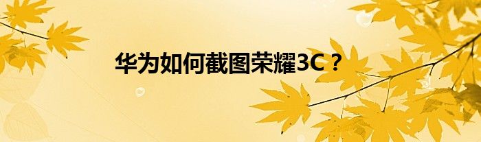 华为如何截图荣耀3C？