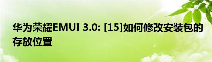 华为荣耀EMUI 3.0: [15]如何修改安装包的存放位置