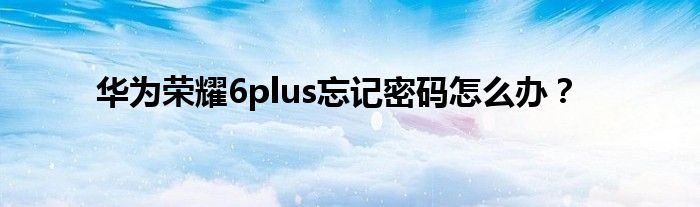 华为荣耀6plus忘记密码怎么办？