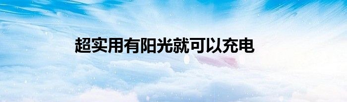 超实用有阳光就可以充电