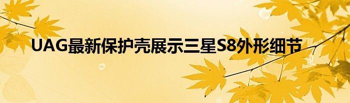 UAG最新保护壳展示三星S8外形细节