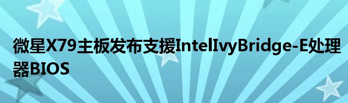 微星X79主板发布支援IntelIvyBridge