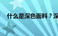 什么是深色面料？深色面料有什么特点？