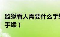 监狱看人需要什么手续（去监狱探监需要什么手续）