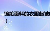 锦纶面料的衣服起皱吗（锦纶面料的衣服好吗）
