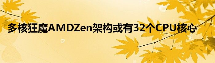 多核狂魔AMDZen架构或有32个CPU核心