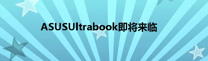 ASUSUltrabook即将来临