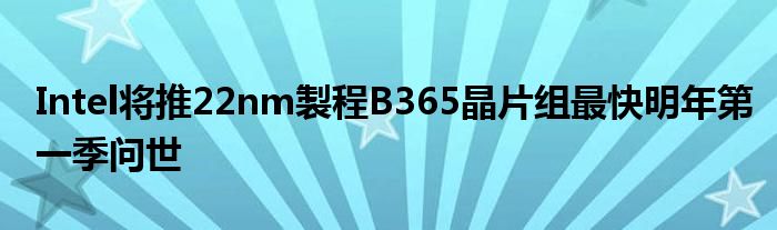 Intel将推22nm製程B365晶片组最快明年第一季问世