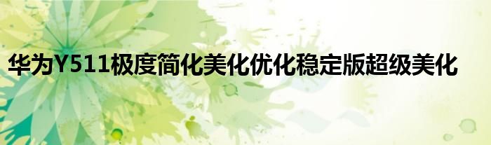 华为Y511极度简化美化优化稳定版超级美化