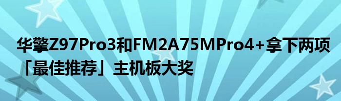 华擎Z97Pro3和FM2A75MPro4+拿下两项「最佳推荐」主机板大奖