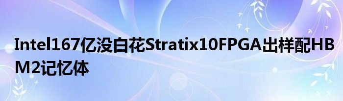 Intel167亿没白花Stratix10FPGA出样配HBM2记忆体
