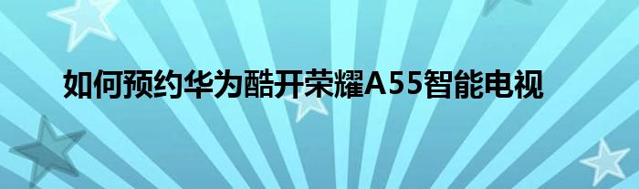 如何预约华为酷开荣耀A55智能电视