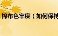 棉布色牢度（如何保持无纺布的印刷色牢度）