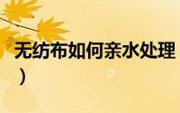无纺布如何亲水处理（亲水无纺布一般用在哪）