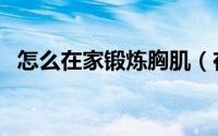 怎么在家锻炼胸肌（在家锻炼胸肌的方法）