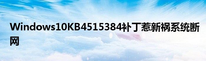Windows10KB4515384补丁惹新祸系统断网