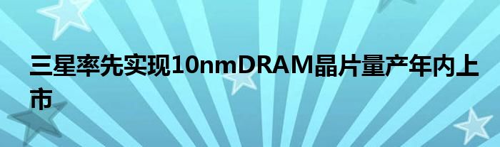 三星率先实现10nmDRAM晶片量产年内上市