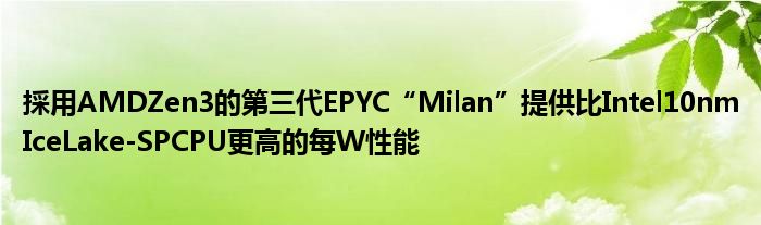 採用AMDZen3的第三代EPYC“Milan”提供比Intel10nmIceLake