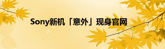 Sony新机「意外」现身官网